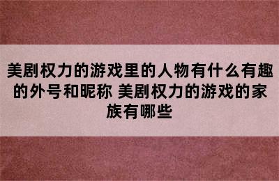 美剧权力的游戏里的人物有什么有趣的外号和昵称 美剧权力的游戏的家族有哪些